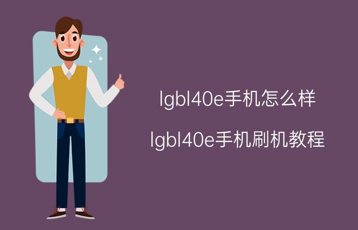 lgbl40e手机怎么样 lgbl40e手机刷机教程